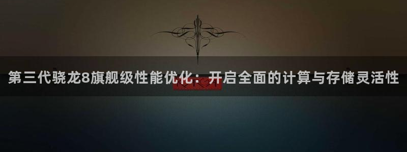 华信娱乐可靠吗：第三代骁龙8旗舰级性能优化：开启全面的计算与存储灵活性