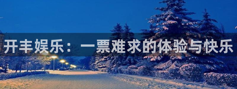 pg华信娱乐平台下载入口：开丰娱乐：一票难求的体验与快乐