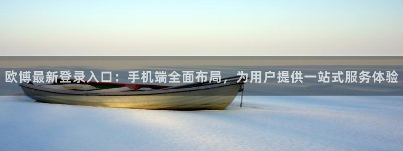 华信2娱乐入口：欧博最新登录入口：手机端全面布局，为用户提供一站式服务体验