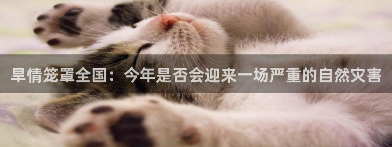 华信娱乐app：旱情笼罩全国：今年是否会迎来一场严重的自然灾害