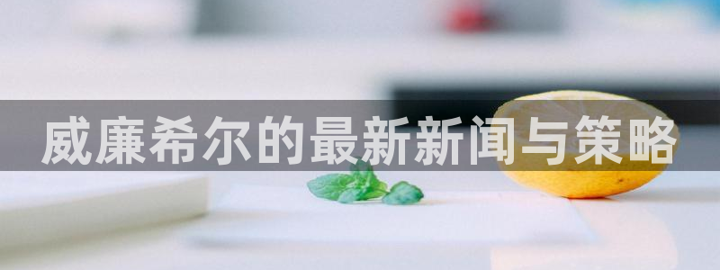 壹号官方app下载安装：威廉希尔的最新新闻与策略