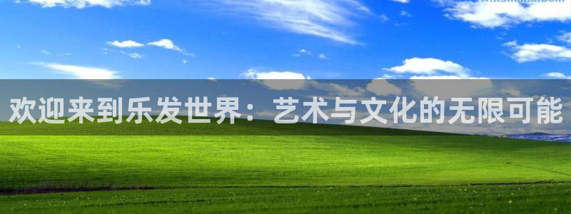 华信娱乐加拿大app预测：欢迎来到乐发世界：艺术与文化的无限可能