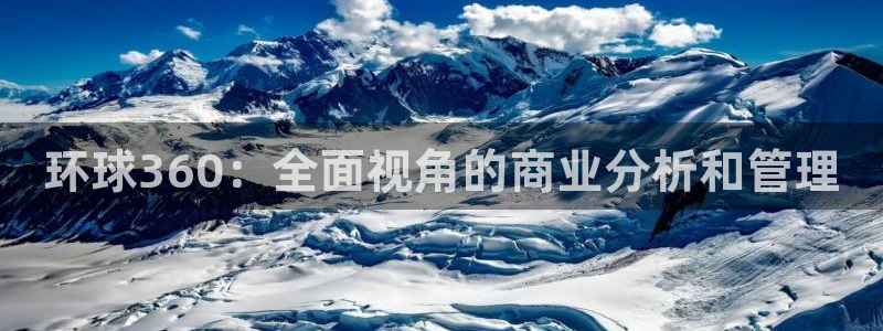 华信娱乐网页版：环球360：全面视角的商业分析和管理
