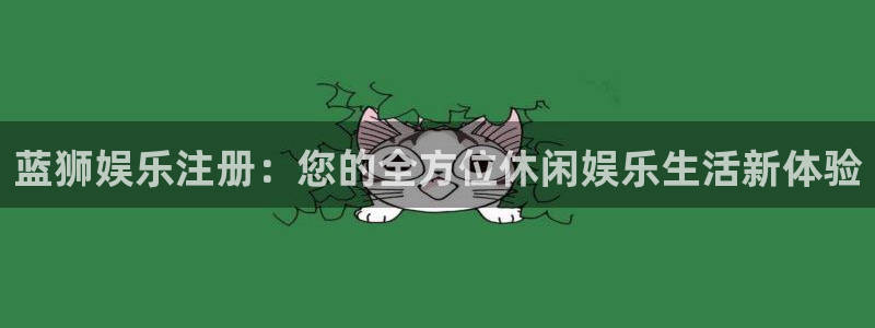 华信娱乐：蓝狮娱乐注册：您的全方位休闲娱乐生活新体验
