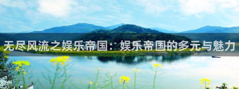 壹号国际app免费下载安装：无尽风流之娱乐帝国：娱乐帝国的多元与魅力