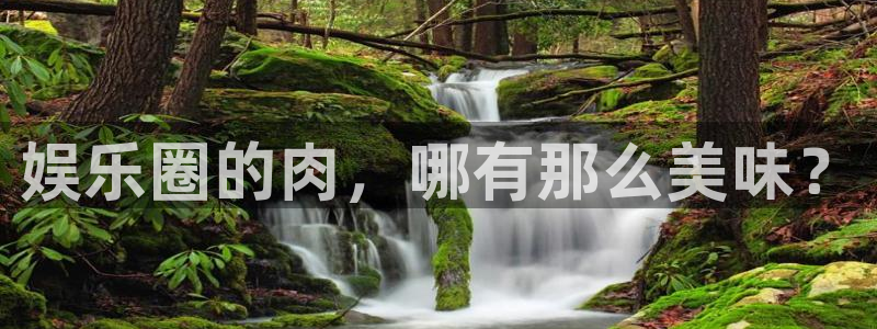 华信娱乐官网：娱乐圈的肉，哪有那么美味？
