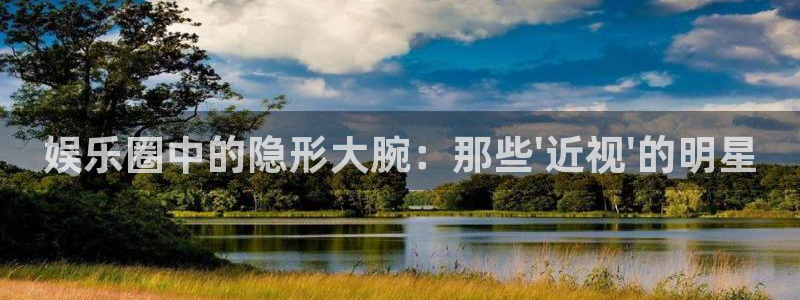 华信娱乐预测pc在线预测网址：娱乐圈中的隐形大腕：那些\'近视\'的明星