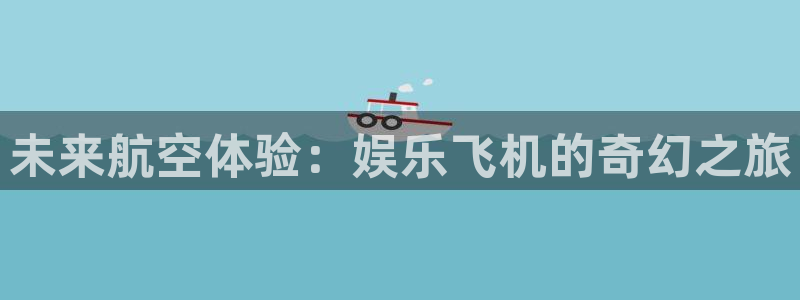 壹号大舞台官网入口：未来航空体验：娱乐飞机的奇幻之旅