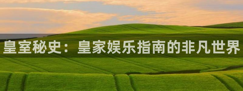 华信娱乐pg电子游戏在线玩：皇室秘史：皇家娱乐指南的非凡世界