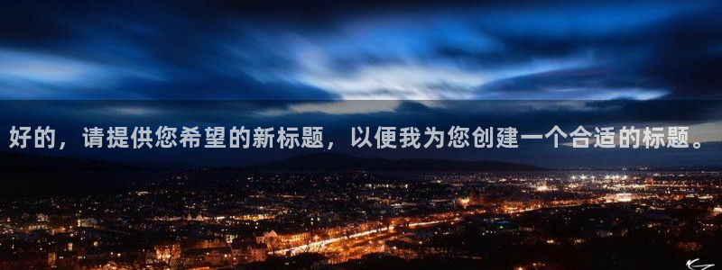 华信娱乐电子游戏网页版：好的，请提供您希望的新标题，以便我为您创建一个合适的标题。