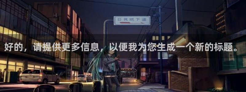 壹号大舞台娱乐app下载安装：好的，请提供更多信息，以便我为您生成一个新的标题。