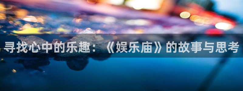 华信娱乐是啥：寻找心中的乐趣：《娱乐庙》的故事与思考