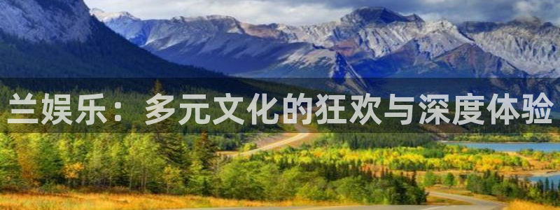 华信娱乐注册网站app：兰娱乐：多元文化的狂欢与深度体验