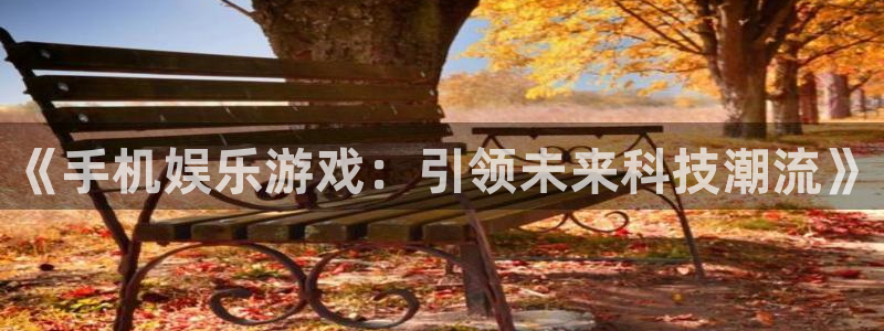 华信娱乐是啥：《手机娱乐游戏：引领未来科技潮流》
