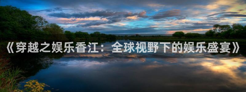 华信娱乐注册登录入口：《穿越之娱乐香江：全球视野下的娱乐盛宴》