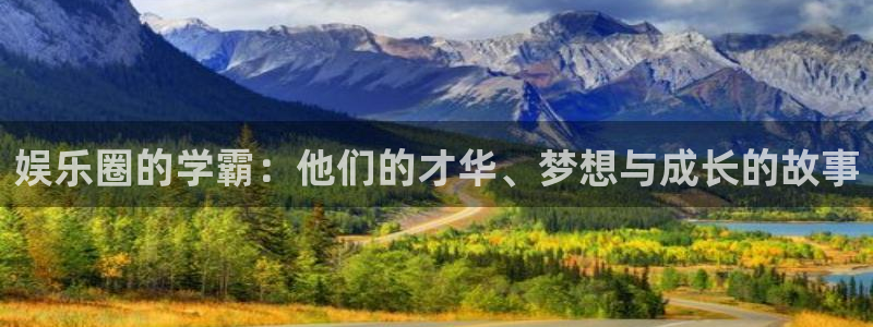 华信娱乐网站平台登录：娱乐圈的学霸：他们的才华、梦想与成长的故事