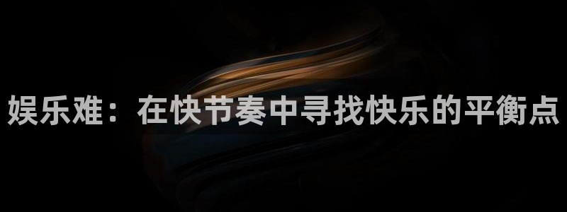 华信娱乐官网：娱乐难：在快节奏中寻找快乐的平衡点