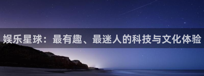 华信娱乐平台官方入口下载：娱乐星球：最有趣、最迷人的科技与文化体验