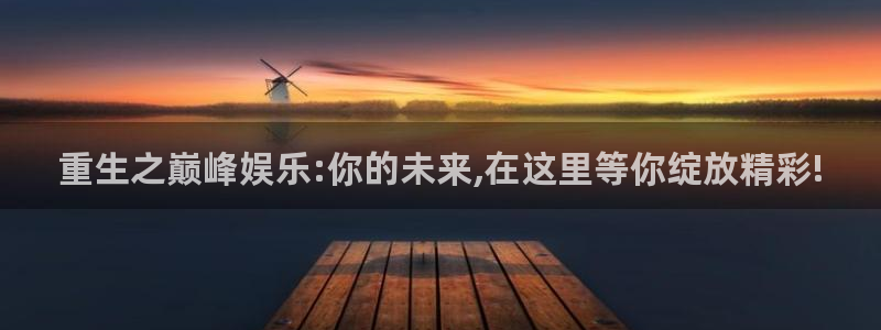 华信娱乐平台下载入口：重生之巅峰娱乐:你的未来,在这里等你绽放精彩!